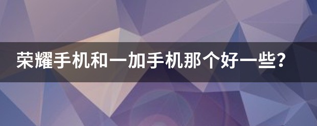 荣耀手机和一加手机那个好许多？