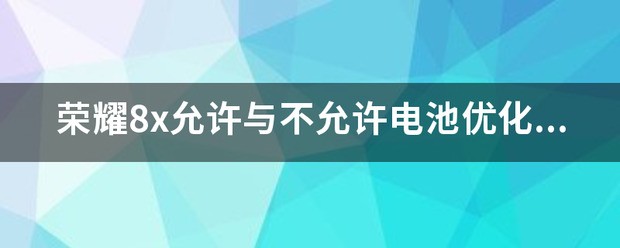 荣耀8x准许与不准许电池优化有什么用？