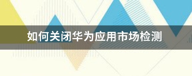 怎么关闭华为应用市场检测