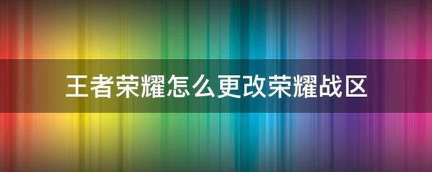 王者荣耀怎么修改荣耀战区