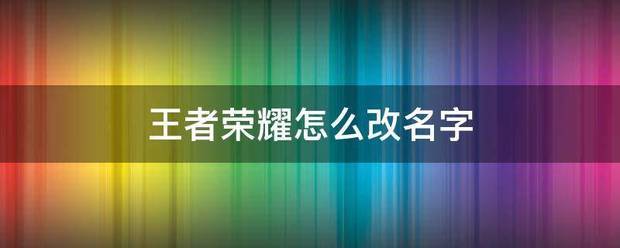 王者荣耀怎么更名字