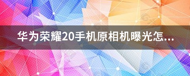 华为荣耀20手机原相机曝光肿么打开？
