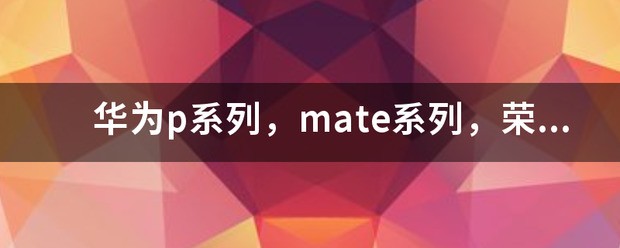 华为p系列，mate系列，荣耀系列哪个系列手机方便使用