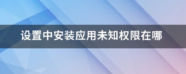 设定中安装应用未知权限在哪
